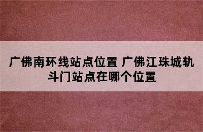 广佛南环线站点位置 广佛江珠城轨斗门站点在哪个位置